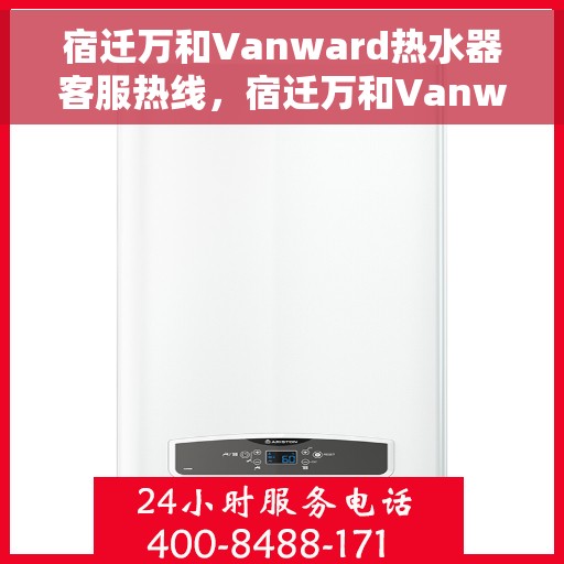 宿迁万和Vanward热水器客服热线，宿迁万和Vanward热水器客服热线，专业解答，贴心服务