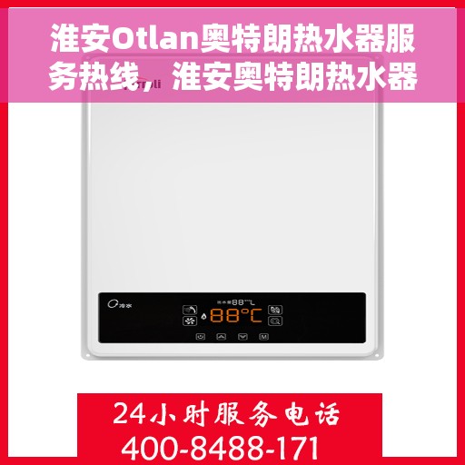 淮安Otlan奥特朗热水器服务热线，淮安奥特朗热水器服务热线详解