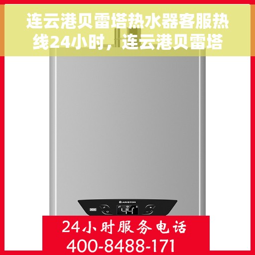 连云港贝雷塔热水器客服热线24小时，连云港贝雷塔热水器全天候客服热线，贴心服务不打烊