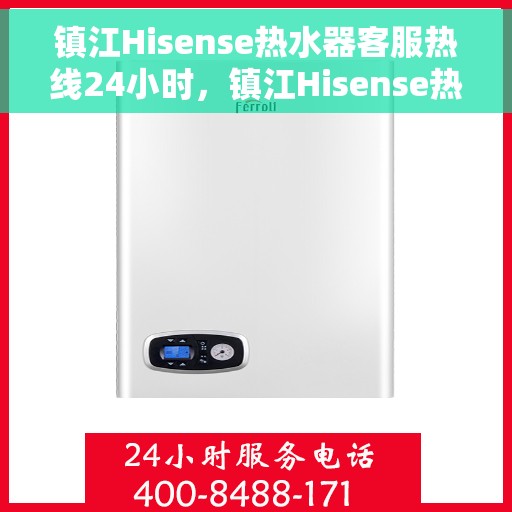 镇江Hisense热水器客服热线24小时，镇江Hisense热水器全天候客服热线支持