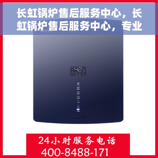 长虹锅炉售后服务中心，长虹锅炉售后服务中心，专业维修，贴心服务