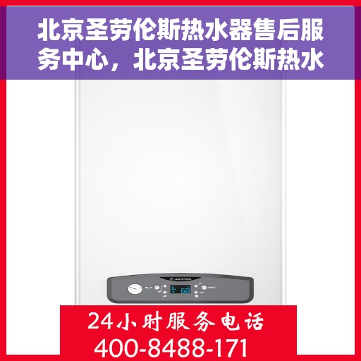 北京圣劳伦斯热水器售后服务中心，北京圣劳伦斯热水器售后服务中心，专业维修与贴心服务