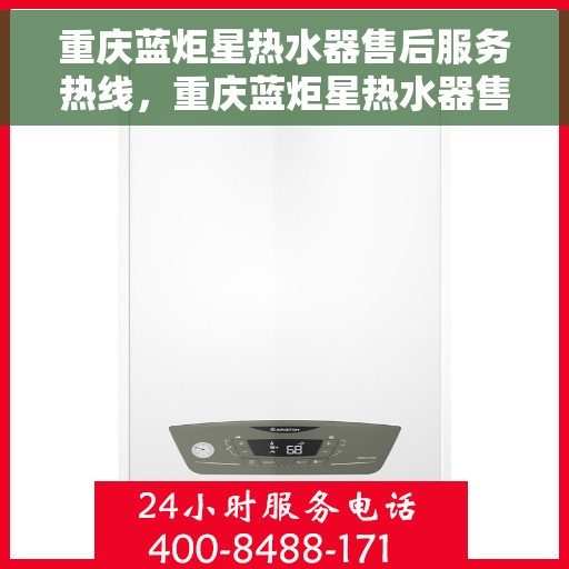 重庆蓝炬星热水器售后服务热线，重庆蓝炬星热水器售后热线服务，专业解决您的热水器问题！