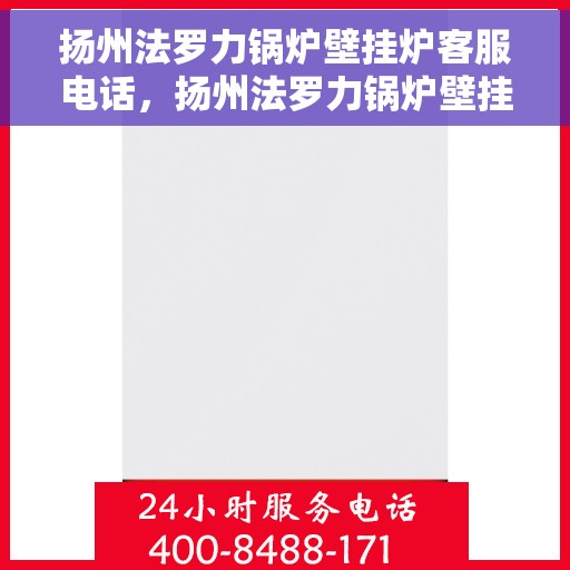 扬州法罗力锅炉壁挂炉客服电话，扬州法罗力锅炉壁挂炉客服热线及咨询专线