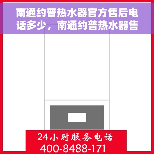 南通约普热水器官方售后电话多少，南通约普热水器售后官方电话公布