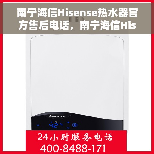 南宁海信Hisense热水器官方售后电话，南宁海信Hisense热水器售后服务官方联系电话及维修服务解析