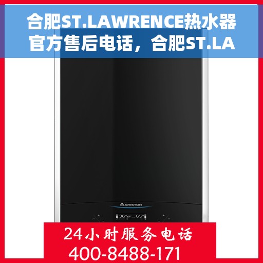 合肥ST.LAWRENCE热水器官方售后电话，合肥ST.LAWRENCE热水器售后电话官方服务热线及维修指南