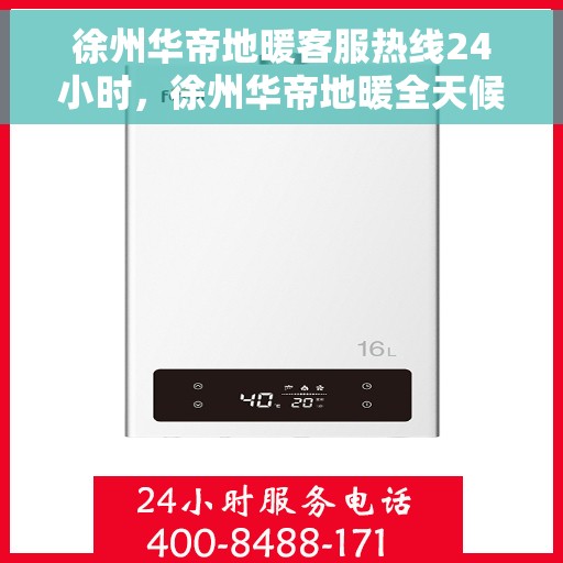 徐州华帝地暖客服热线24小时，徐州华帝地暖全天候客服热线，温暖连接你我他