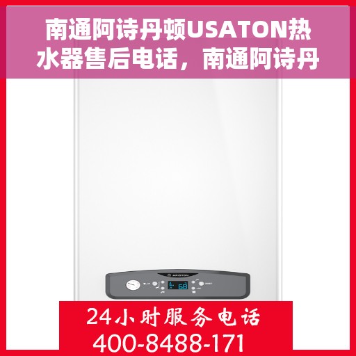 南通阿诗丹顿USATON热水器售后电话，南通阿诗丹顿USATON热水器售后服务热线及电话全攻略