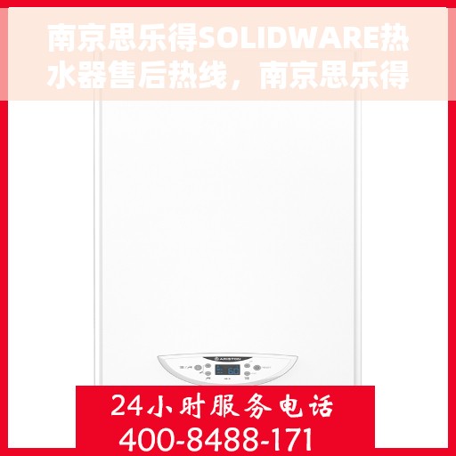 南京思乐得SOLIDWARE热水器售后热线，南京思乐得SOLIDWARE热水器售后服务热线详解