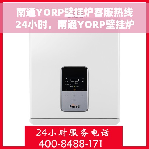 南通YORP壁挂炉客服热线24小时,南通YORP壁挂炉全天候客服热线,贴心服务随时在线 南通YORP壁挂炉客服热线24小时,南通YORP壁挂炉全天候客服热线,贴心服务随时在线