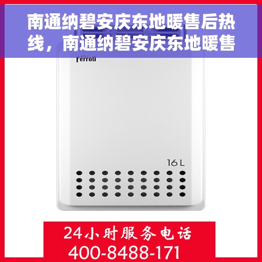 南通纳碧安庆东地暖售后热线，南通纳碧安庆东地暖售后服务热线电话公布