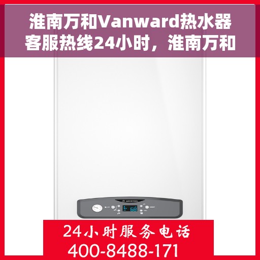 淮南万和Vanward热水器客服热线24小时，淮南万和Vanward热水器全天候客服热线，贴心服务随时在线