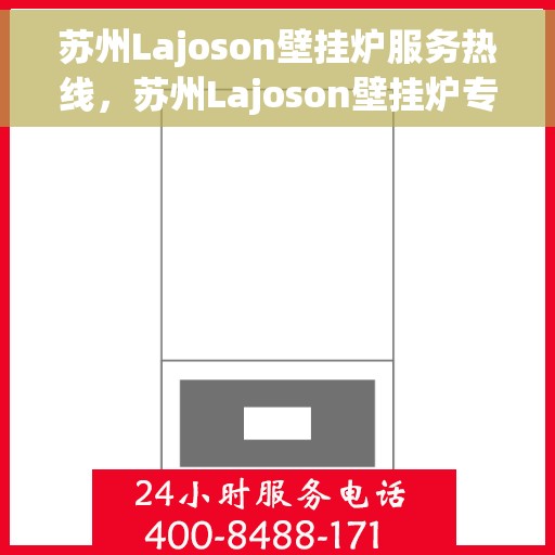 苏州Lajoson壁挂炉服务热线，苏州Lajoson壁挂炉专业维修服务热线