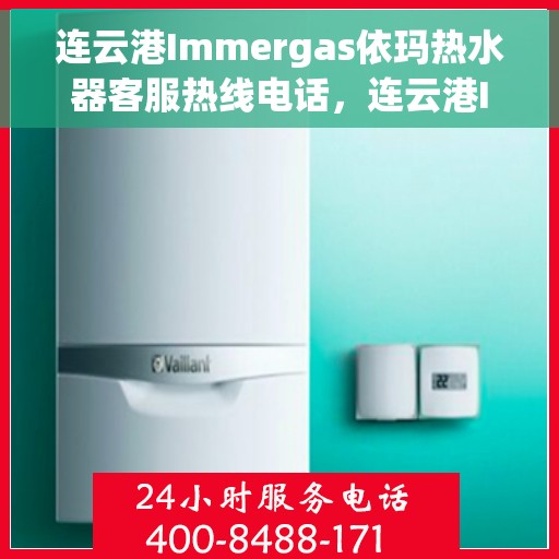 连云港Immergas依玛热水器客服热线电话，连云港Immergas依玛热水器客服热线详解