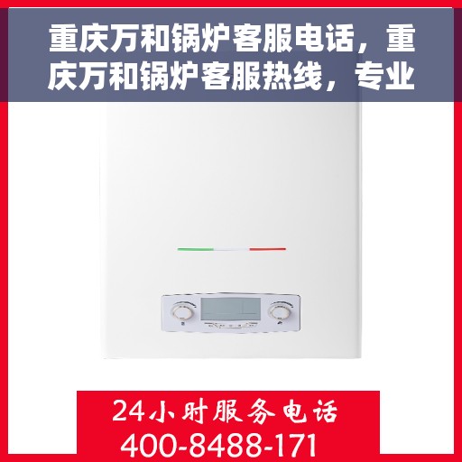 重庆万和锅炉客服电话，重庆万和锅炉客服热线，专业解答，贴心服务