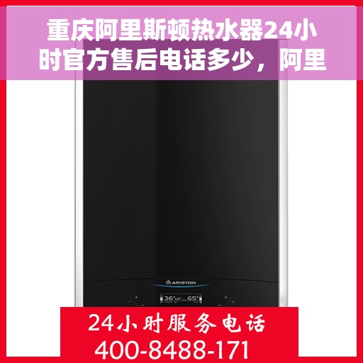 重庆阿里斯顿热水器24小时官方售后电话多少，阿里斯顿热水器重庆官方售后24小时服务热线揭秘
