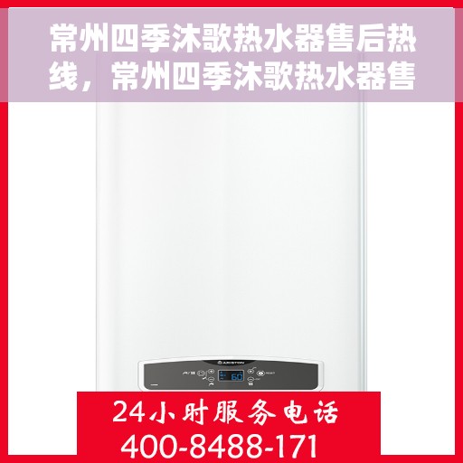 常州四季沐歌热水器售后热线，常州四季沐歌热水器售后服务热线，专业解决您的热水器问题
