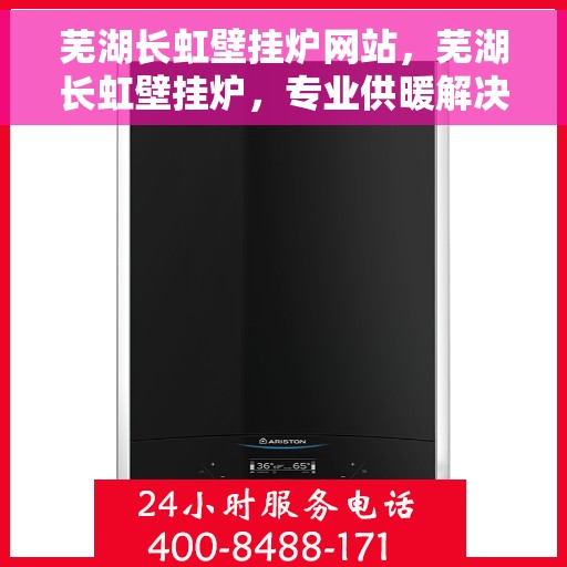 芜湖长虹壁挂炉网站，芜湖长虹壁挂炉，专业供暖解决方案一站式平台