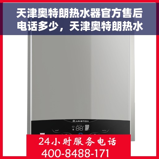 天津奥特朗热水器官方售后电话多少，天津奥特朗热水器售后官方电话公布