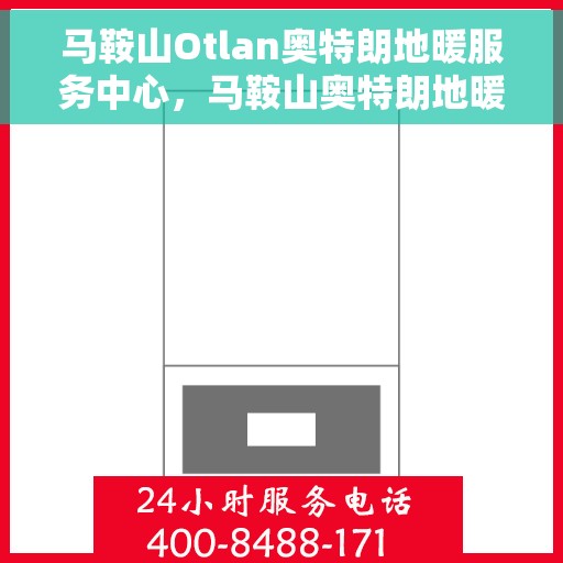 马鞍山Otlan奥特朗地暖服务中心，马鞍山奥特朗地暖服务中心，专业品质，温暖您的生活