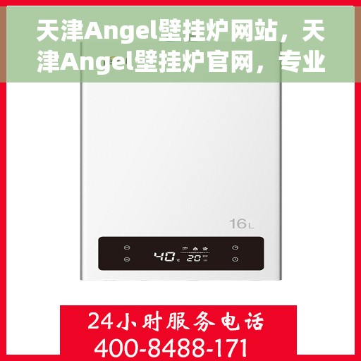 天津Angel壁挂炉网站，天津Angel壁挂炉官网，专业品质，智能温暖您的生活