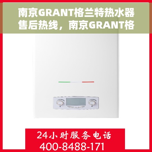 南京GRANT格兰特热水器售后热线，南京GRANT格兰特热水器售后服务热线，专业解决您的热水难题