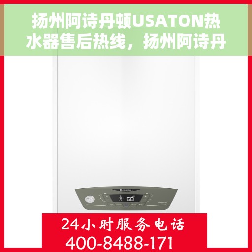 扬州阿诗丹顿USATON热水器售后热线，扬州阿诗丹顿USATON热水器售后热线服务指南