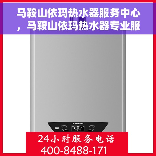 马鞍山依玛热水器服务中心，马鞍山依玛热水器专业服务中心