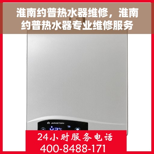 淮南约普热水器维修，淮南约普热水器专业维修服务