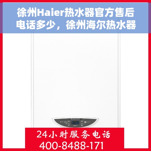 徐州Haier热水器官方售后电话多少，徐州海尔热水器售后电话及官方维修服务热线