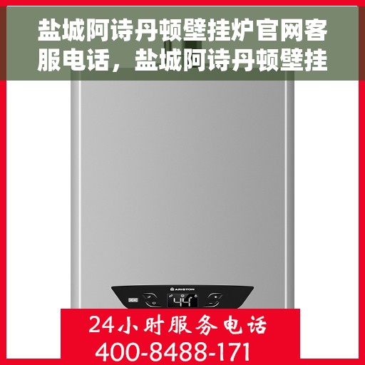 盐城阿诗丹顿壁挂炉官网客服电话，盐城阿诗丹顿壁挂炉官网客服热线及售后支持服务指南