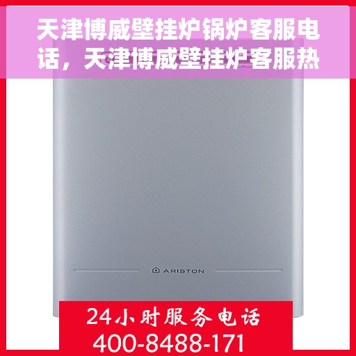 天津博威壁挂炉锅炉客服电话，天津博威壁挂炉客服热线及售后支持服务解析