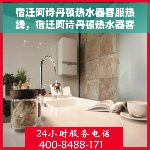 宿迁阿诗丹顿热水器客服热线，宿迁阿诗丹顿热水器客服热线，专业支持与解决方案一站式服务热线。