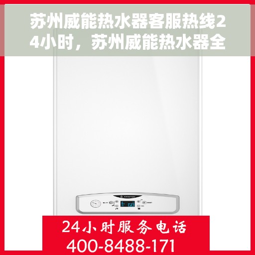苏州威能热水器客服热线24小时，苏州威能热水器全天候客服热线，贴心服务不打烊
