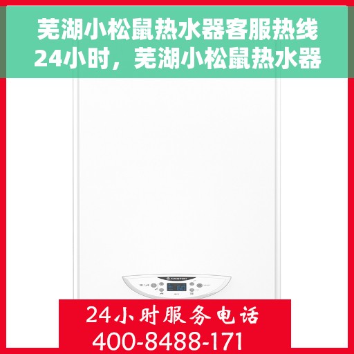 芜湖小松鼠热水器客服热线24小时，芜湖小松鼠热水器全天候客服热线，贴心服务不打烊