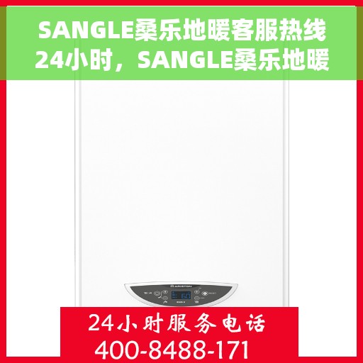 SANGLE桑乐地暖客服热线24小时，SANGLE桑乐地暖全天候客服热线，温暖连接每一条热线