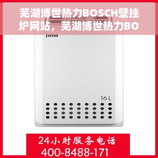 芜湖博世热力BOSCH壁挂炉网站，芜湖博世热力BOSCH壁挂炉官网