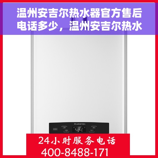 温州安吉尔热水器官方售后电话多少，温州安吉尔热水器售后电话官方查询与客服服务指南
