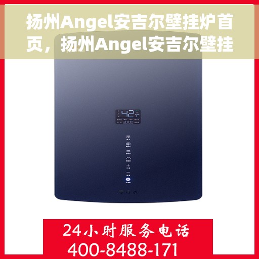 扬州Angel安吉尔壁挂炉首页，扬州Angel安吉尔壁挂炉，高效温暖之选，品质生活的首选