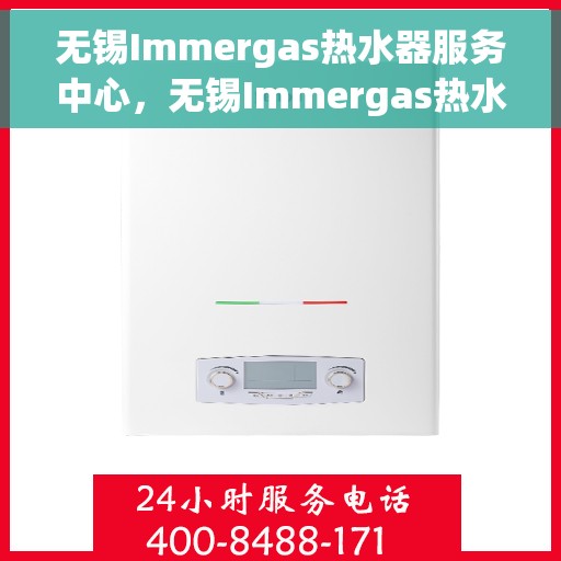 无锡Immergas热水器服务中心，无锡Immergas热水器专业服务中心