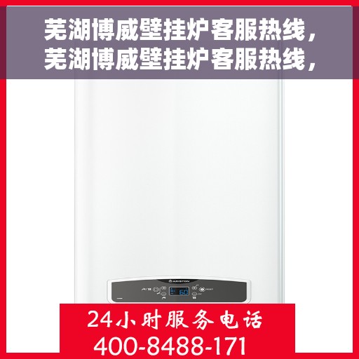 芜湖博威壁挂炉客服热线，芜湖博威壁挂炉客服热线，专业解答，贴心服务