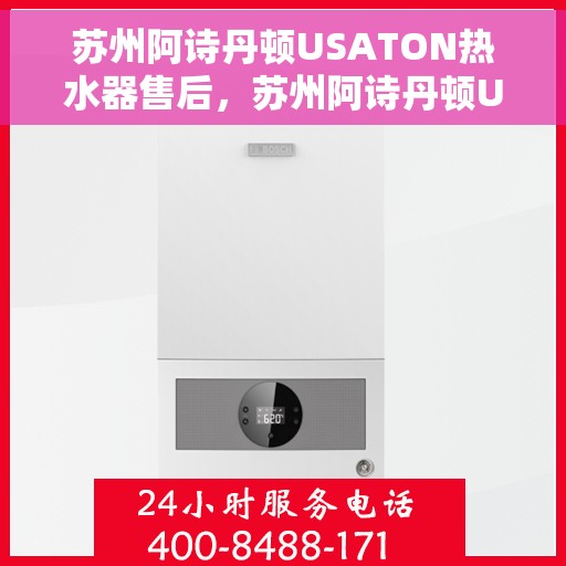 苏州阿诗丹顿USATON热水器售后，苏州阿诗丹顿USATON热水器售后服务解析