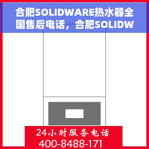 合肥SOLIDWARE热水器全国售后电话，合肥SOLIDWARE热水器售后服务热线及全国电话汇总