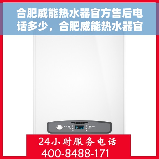 合肥威能热水器官方售后电话多少，合肥威能热水器官方售后电话热线及服务一览