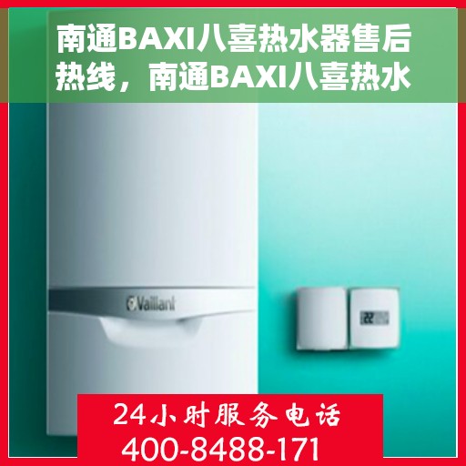 南通BAXI八喜热水器售后热线，南通BAXI八喜热水器售后服务热线及支持指南