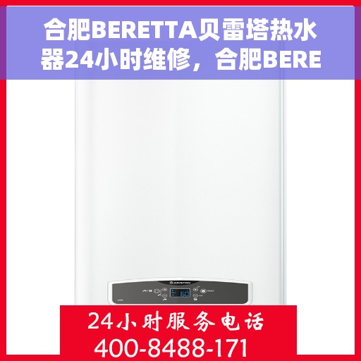 合肥BERETTA贝雷塔热水器24小时维修，合肥BERETTA贝雷塔热水器全天候专业维修服务