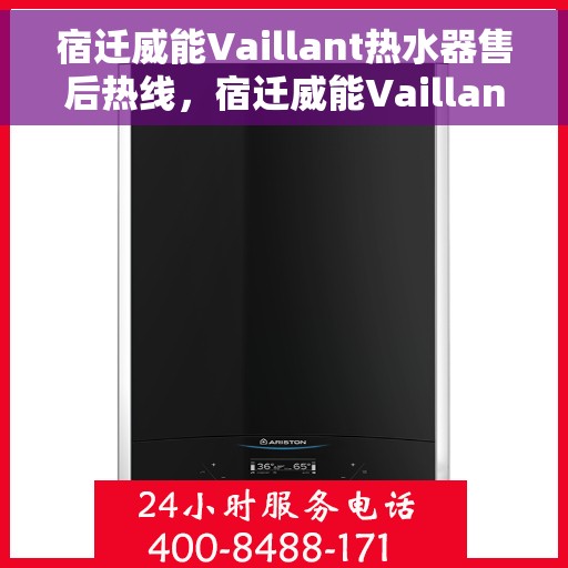 宿迁威能Vaillant热水器售后热线，宿迁威能Vaillant热水器售后热线，专业维修与贴心服务保障您的温暖洗浴体验