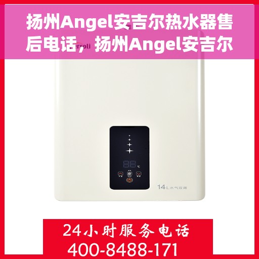 扬州Angel安吉尔热水器售后电话，扬州Angel安吉尔热水器售后服务热线及电话大全