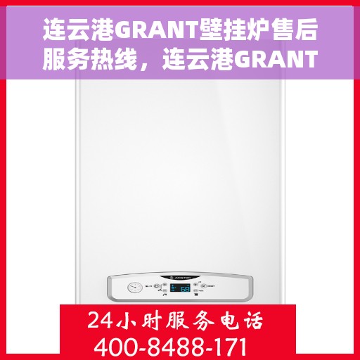 连云港GRANT壁挂炉售后服务热线，连云港GRANT壁挂炉售后热线服务指南